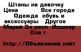 Штаны на девочку. › Цена ­ 2 000 - Все города Одежда, обувь и аксессуары » Другое   . Марий Эл респ.,Йошкар-Ола г.